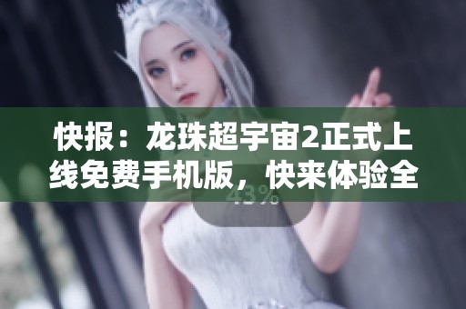 快报：龙珠超宇宙2正式上线免费手机版，快来体验全新冒险！