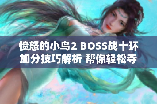 愤怒的小鸟2 BOSS战十环加分技巧解析 帮你轻松夺冠游戏巅峰