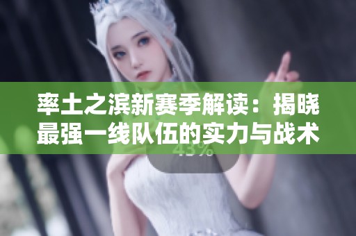 率土之滨新赛季解读：揭晓最强一线队伍的实力与战术分析