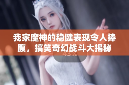 我家魔神的稳健表现令人捧腹，搞笑奇幻战斗大揭秘
