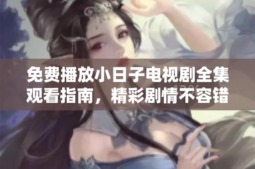 免费播放小日子电视剧全集观看指南，精彩剧情不容错过