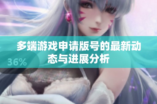 多端游戏申请版号的最新动态与进展分析