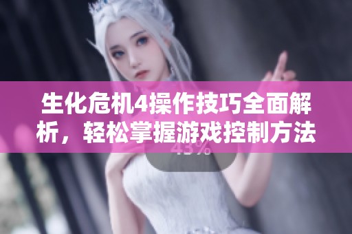 生化危机4操作技巧全面解析，轻松掌握游戏控制方法与策略