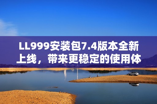 LL999安装包7.4版本全新上线，带来更稳定的使用体验