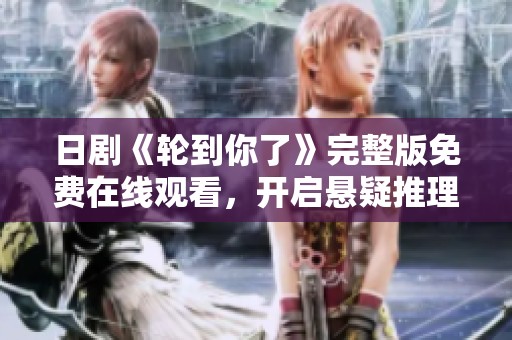 日剧《轮到你了》完整版免费在线观看，开启悬疑推理新体验