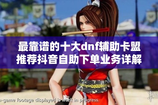 最靠谱的十大dnf辅助卡盟推荐抖音自助下单业务详解