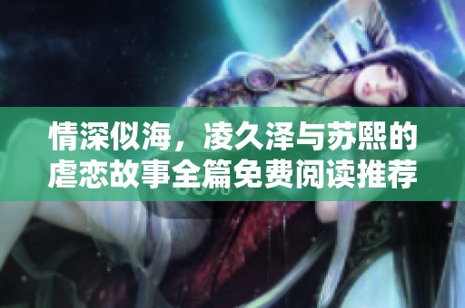情深似海，凌久泽与苏熙的虐恋故事全篇免费阅读推荐