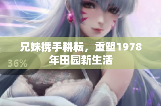 兄妹携手耕耘，重塑1978年田园新生活