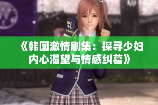 《韩国激情剧集：探寻少妇内心渴望与情感纠葛》