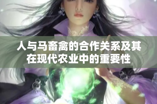 人与马畜禽的合作关系及其在现代农业中的重要性