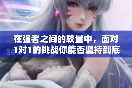 在强者之间的较量中，面对1对1的挑战你能否坚持到底