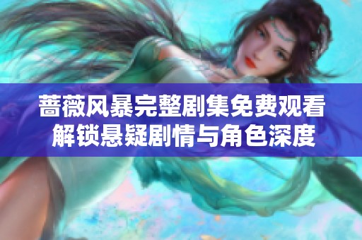 蔷薇风暴完整剧集免费观看 解锁悬疑剧情与角色深度解析