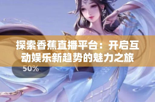 探索香蕉直播平台：开启互动娱乐新趋势的魅力之旅