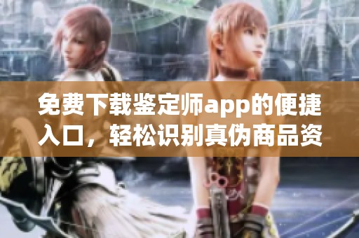 免费下载鉴定师app的便捷入口，轻松识别真伪商品资源