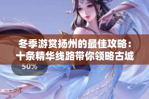 冬季游赏扬州的最佳攻略：十条精华线路带你领略古城魅力