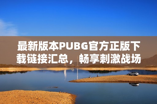 最新版本PUBG官方正版下载链接汇总，畅享刺激战场体验