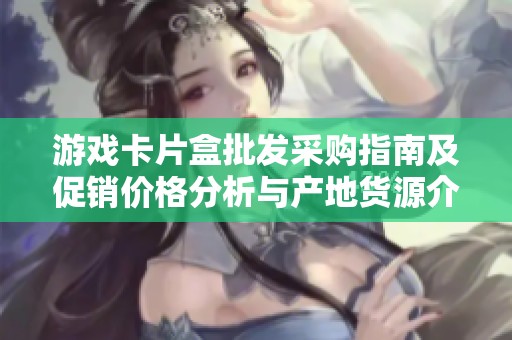 游戏卡片盒批发采购指南及促销价格分析与产地货源介绍