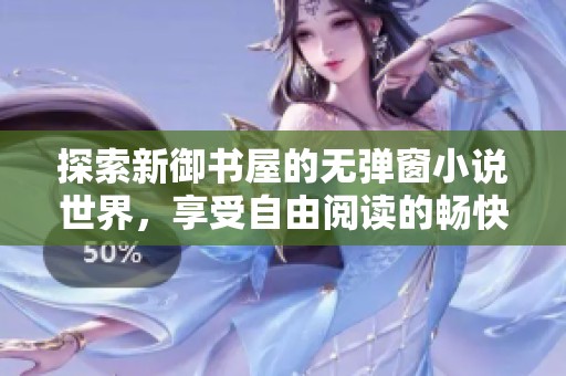 探索新御书屋的无弹窗小说世界，享受自由阅读的畅快体验