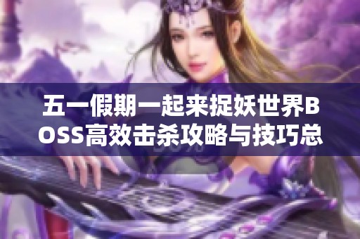 五一假期一起来捉妖世界BOSS高效击杀攻略与技巧总结