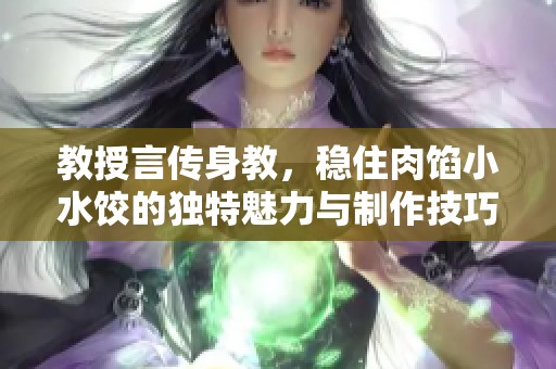 教授言传身教，稳住肉馅小水饺的独特魅力与制作技巧