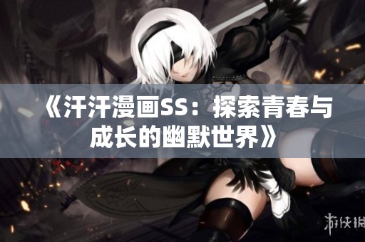 《汗汗漫画SS：探索青春与成长的幽默世界》