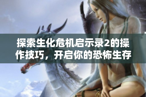 探索生化危机启示录2的操作技巧，开启你的恐怖生存之旅