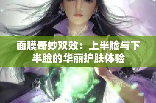 面膜奇妙双效：上半脸与下半脸的华丽护肤体验