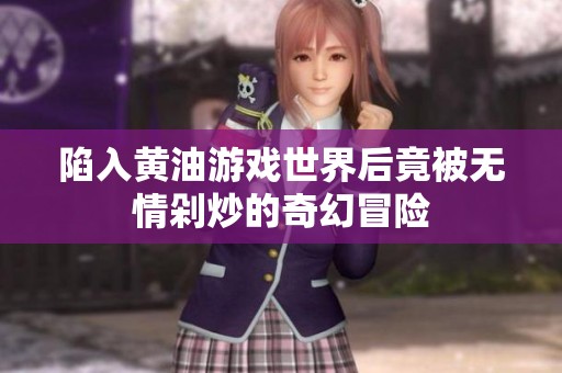 陷入黄油游戏世界后竟被无情剁炒的奇幻冒险