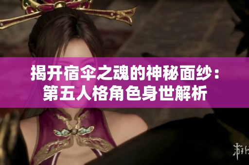 揭开宿伞之魂的神秘面纱：第五人格角色身世解析