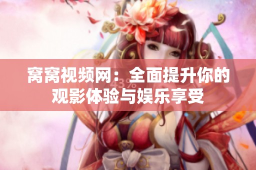 窝窝视频网：全面提升你的观影体验与娱乐享受
