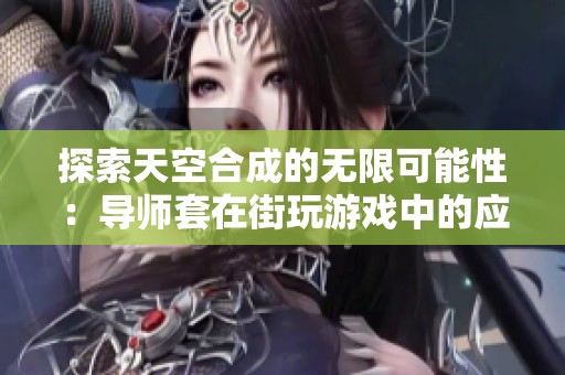 探索天空合成的无限可能性：导师套在街玩游戏中的应用解析