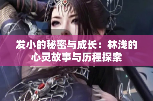 发小的秘密与成长：林浅的心灵故事与历程探索