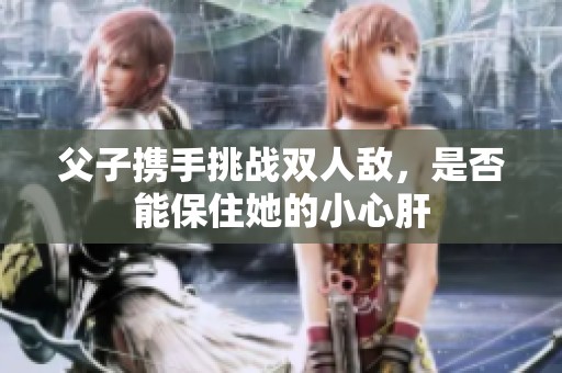 父子携手挑战双人敌，是否能保住她的小心肝
