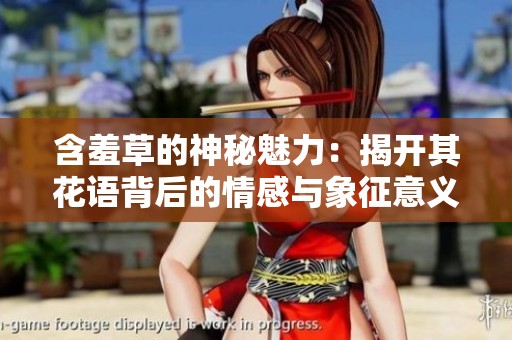 含羞草的神秘魅力：揭开其花语背后的情感与象征意义
