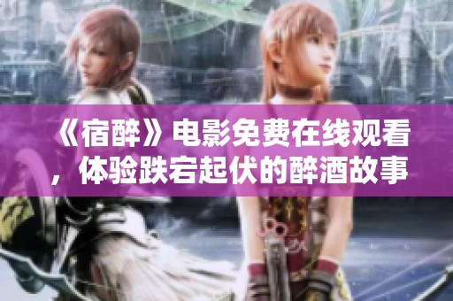 《宿醉》电影免费在线观看，体验跌宕起伏的醉酒故事