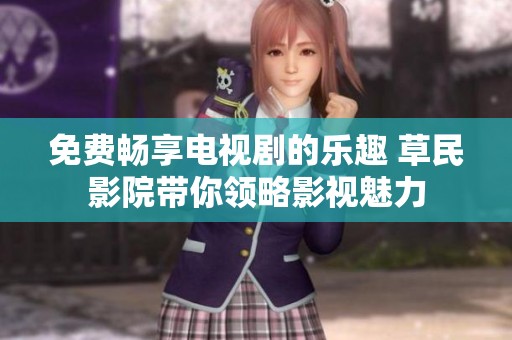 免费畅享电视剧的乐趣 草民影院带你领略影视魅力