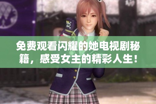 免费观看闪耀的她电视剧秘籍，感受女主的精彩人生！