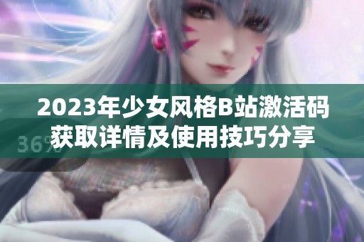 2023年少女风格B站激活码获取详情及使用技巧分享