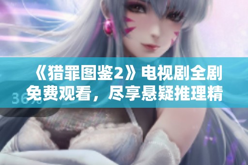 《猎罪图鉴2》电视剧全剧免费观看，尽享悬疑推理精彩剧情