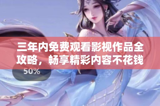 三年内免费观看影视作品全攻略，畅享精彩内容不花钱