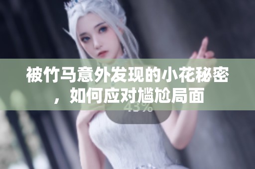 被竹马意外发现的小花秘密，如何应对尴尬局面
