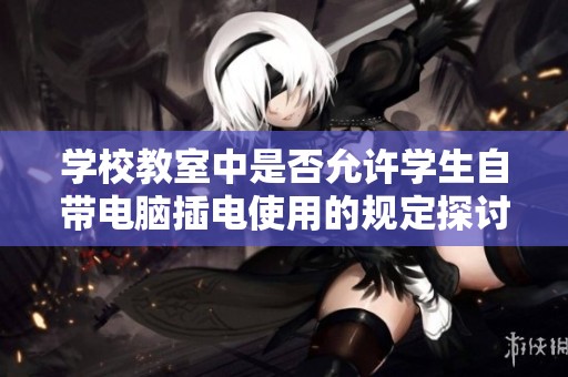 学校教室中是否允许学生自带电脑插电使用的规定探讨
