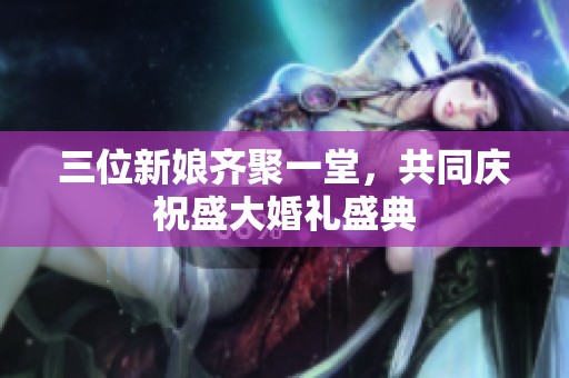 三位新娘齐聚一堂，共同庆祝盛大婚礼盛典