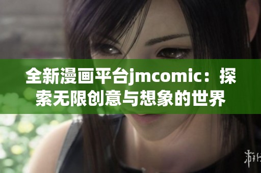 全新漫画平台jmcomic：探索无限创意与想象的世界