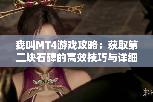 我叫MT4游戏攻略：获取第二块石碑的高效技巧与详细坐标分享