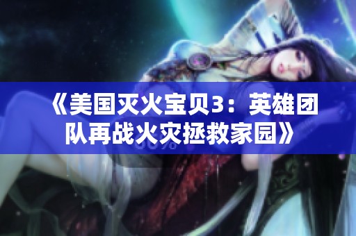《美国灭火宝贝3：英雄团队再战火灾拯救家园》
