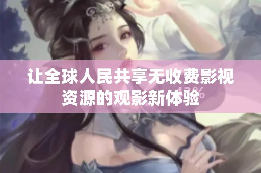 让全球人民共享无收费影视资源的观影新体验