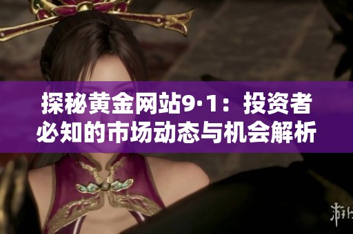探秘黄金网站9·1：投资者必知的市场动态与机会解析