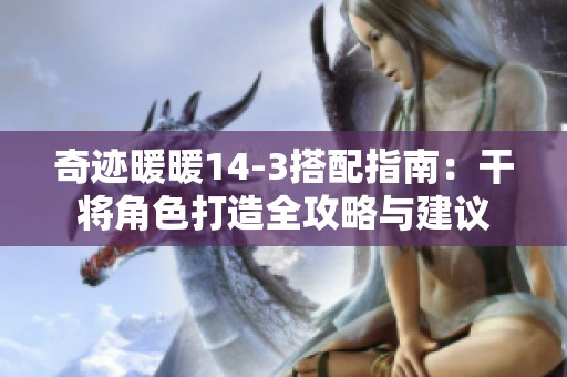 奇迹暖暖14-3搭配指南：干将角色打造全攻略与建议