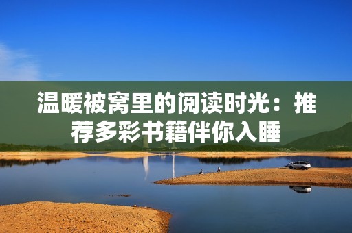 温暖被窝里的阅读时光：推荐多彩书籍伴你入睡